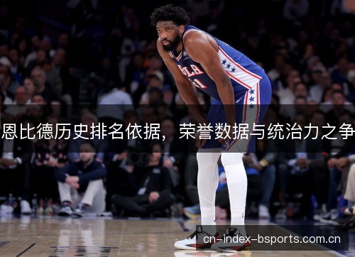 恩比德历史排名依据，荣誉数据与统治力之争