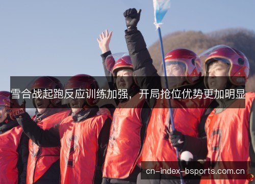 雪合战起跑反应训练加强，开局抢位优势更加明显