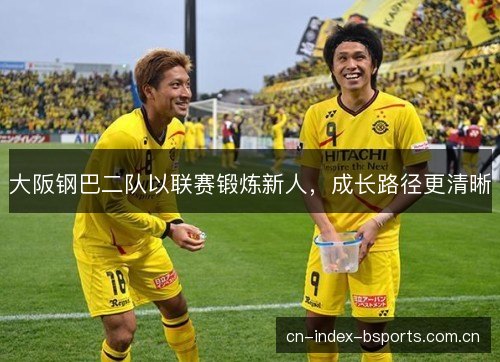 大阪钢巴二队以联赛锻炼新人，成长路径更清晰