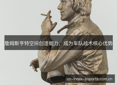 詹姆斯亨特空间创造能力，成为车队战术核心优势