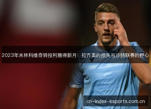 2023年米林科维奇转投利雅得新月：拉齐奥的损失与沙特联赛的野心