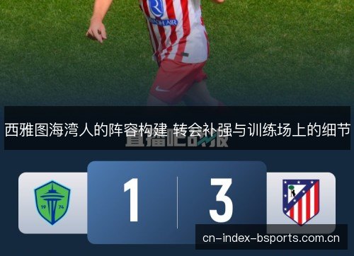 西雅图海湾人的阵容构建 转会补强与训练场上的细节